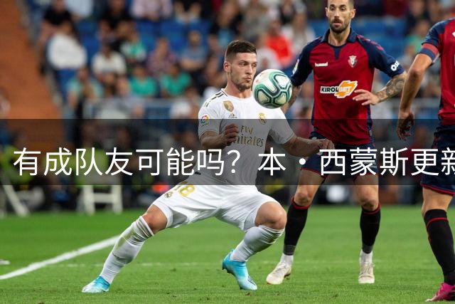 有成队友可能吗？本·西蒙斯更新社媒晒出詹姆斯第23代签名鞋