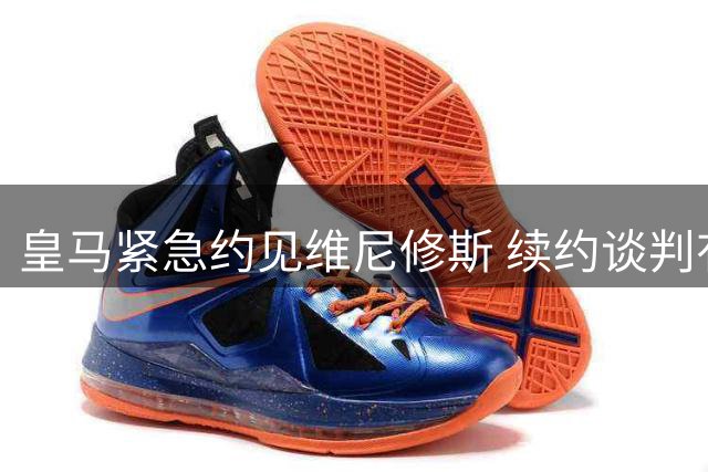 皇马紧急约见维尼修斯 续约谈判有望取得突破